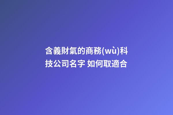 含義財氣的商務(wù)科技公司名字 如何取適合-第1張-公司起名-玄機(jī)派
